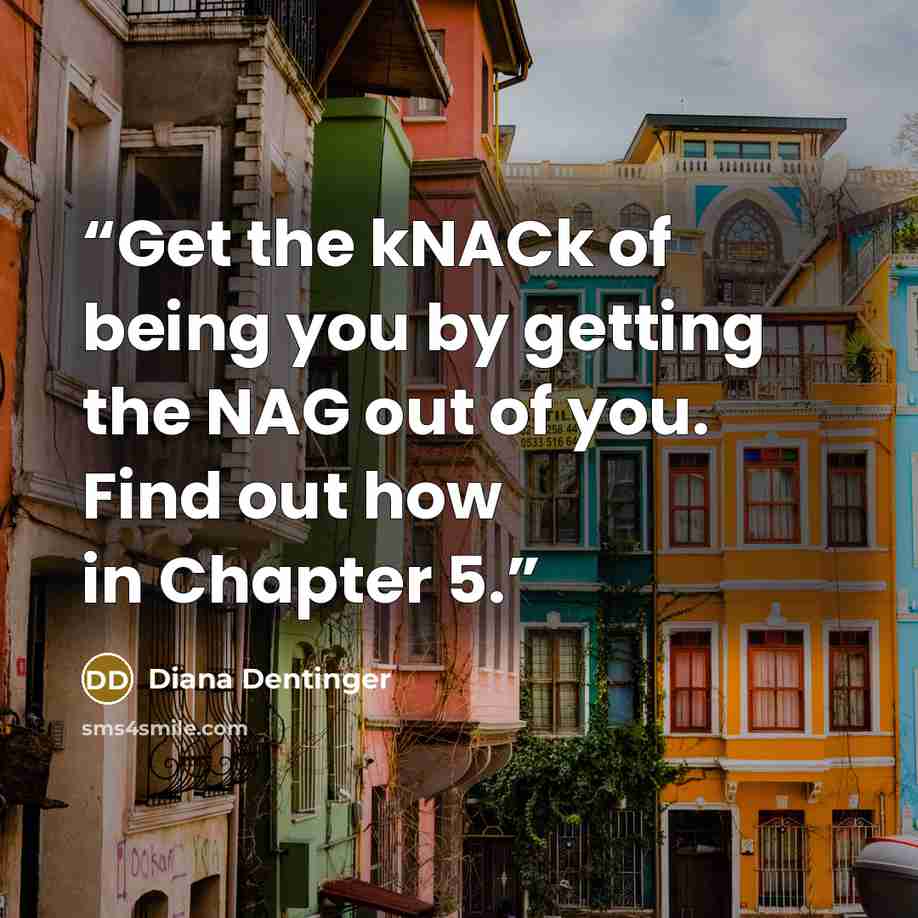 “Get the kNACk of being you by getting the NAG out of you. Find out how in Chapter 5.” quote by Diana Dentinger