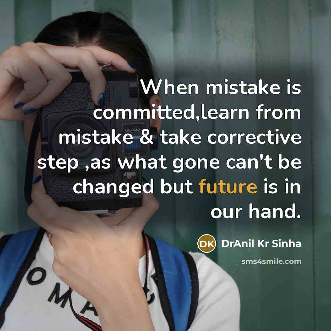 “When mistake is committed,learn from mistake & take corrective step ,as what gone can't be changed but future is in our hand.” quote by DrAnil Kr Sinha