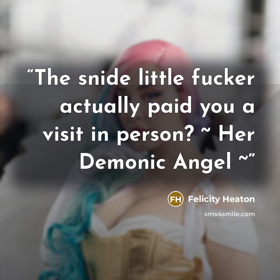“The snide little fucker actually paid you a visit in person? ~ Her Demonic Angel ~” quote by Felicity Heaton