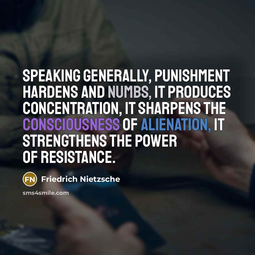 “Speaking generally, punishment hardens and numbs, it produces concentration, it sharpens the consciousness of alienation, it strengthens the power of resistance.” quote by Friedrich Nietzsche