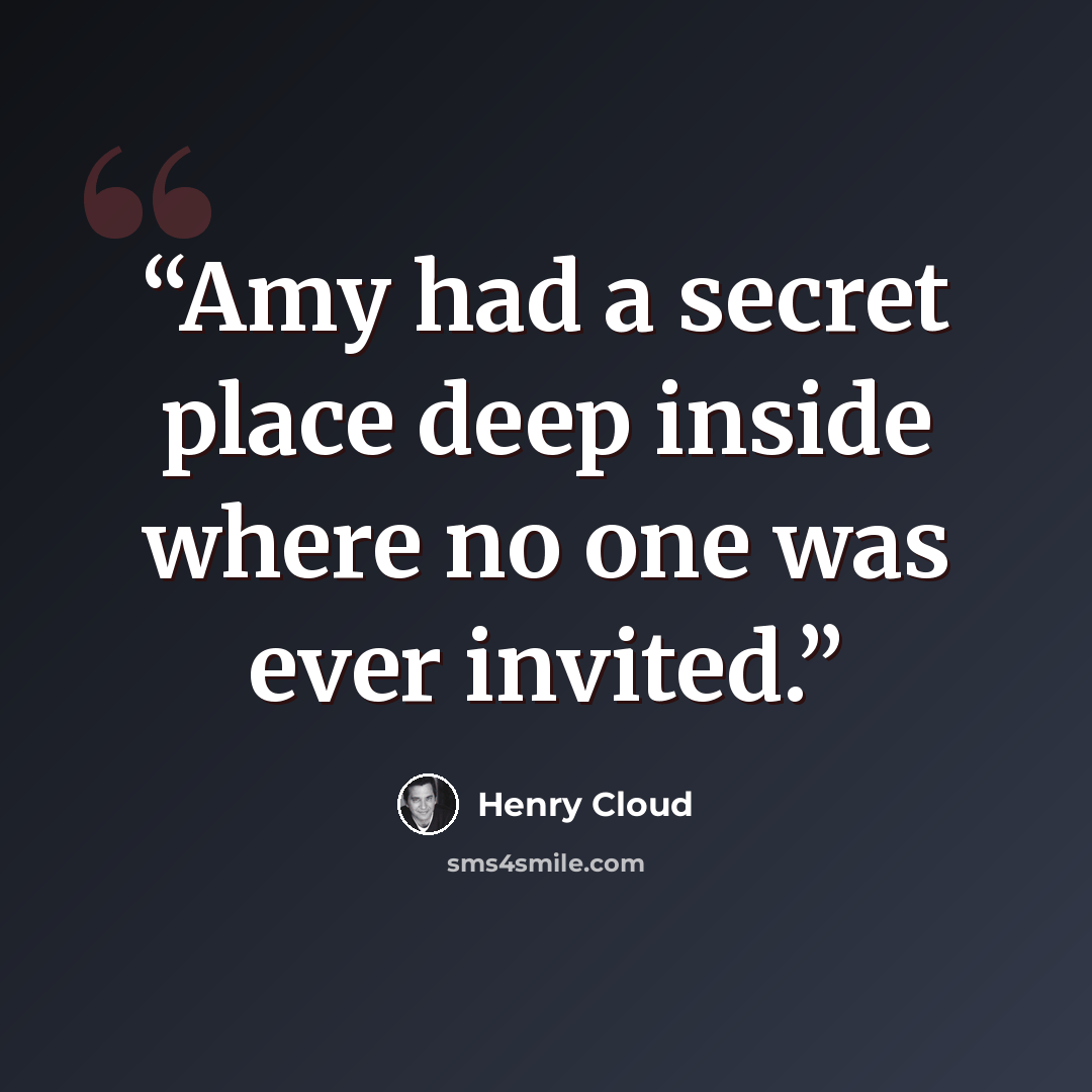 “Amy had a secret place deep inside where no one was ever invited.” quote by Henry Cloud