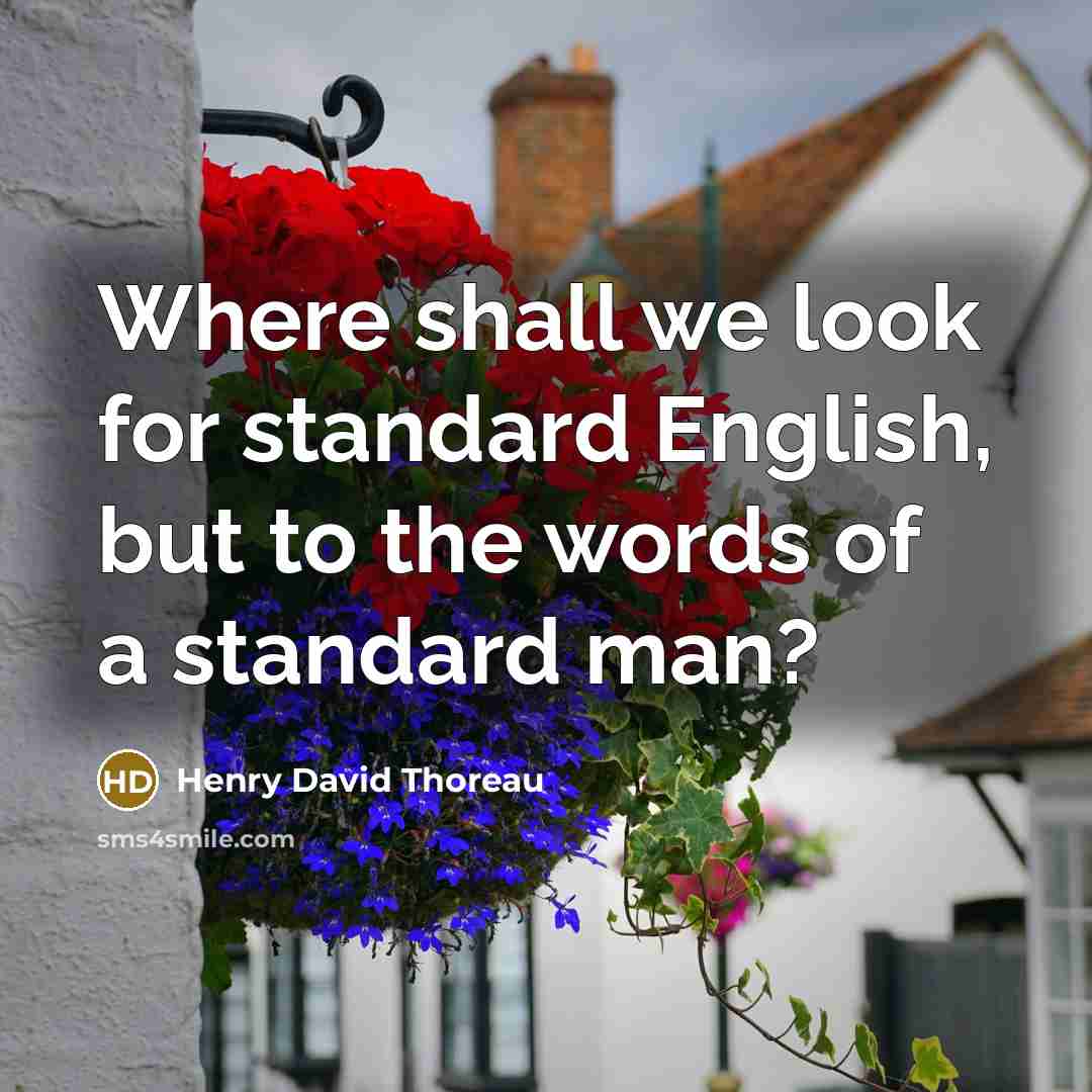 “Where shall we look for standard English, but to the words of a standard man?” quote by Henry David Thoreau
