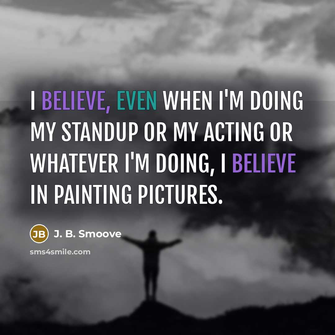 “I believe, even when I'm doing my standup or my acting or whatever I'm doing, I believe in painting pictures.” quote by J. B. Smoove