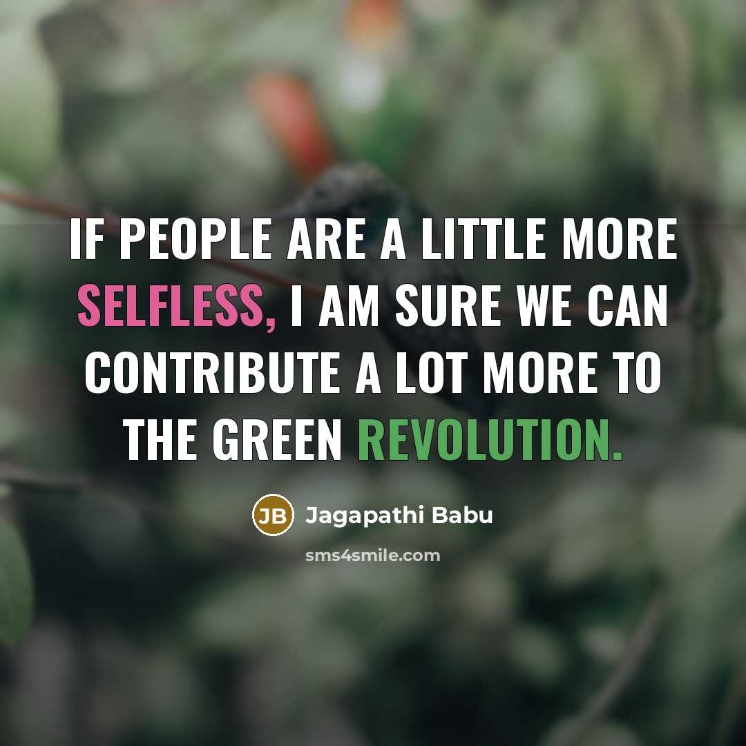 “If people are a little more selfless, I am sure we can contribute a lot more to the green revolution.” quote by Jagapathi Babu