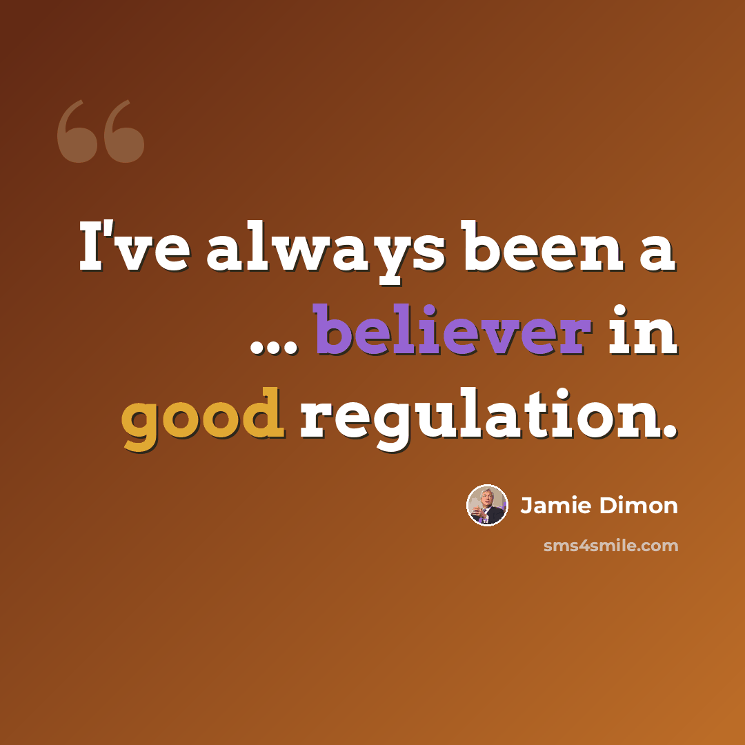 “I've always been a ... believer in good regulation.” quote by Jamie Dimon