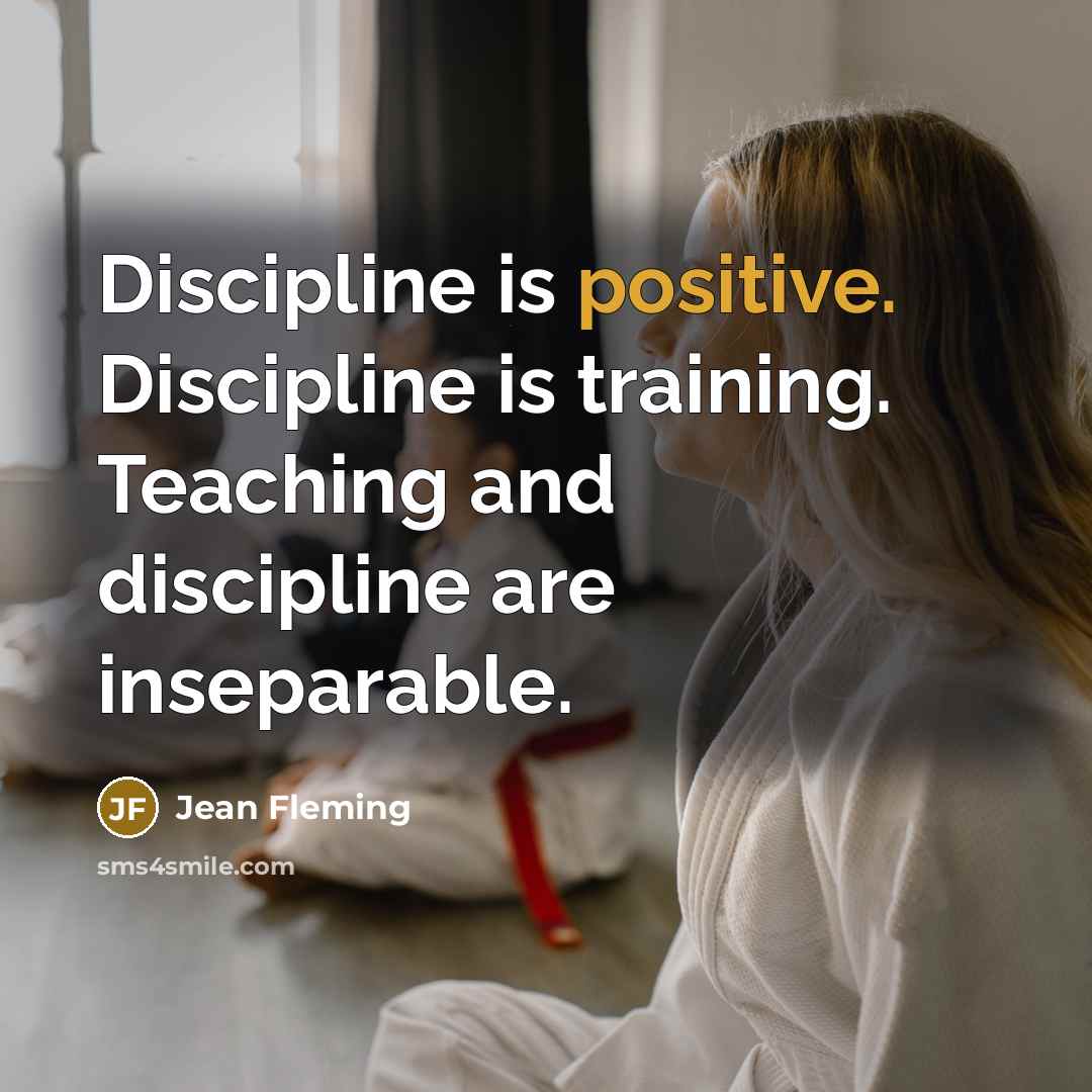 “Discipline is positive. Discipline is training. Teaching and discipline are inseparable.” quote by Jean Fleming