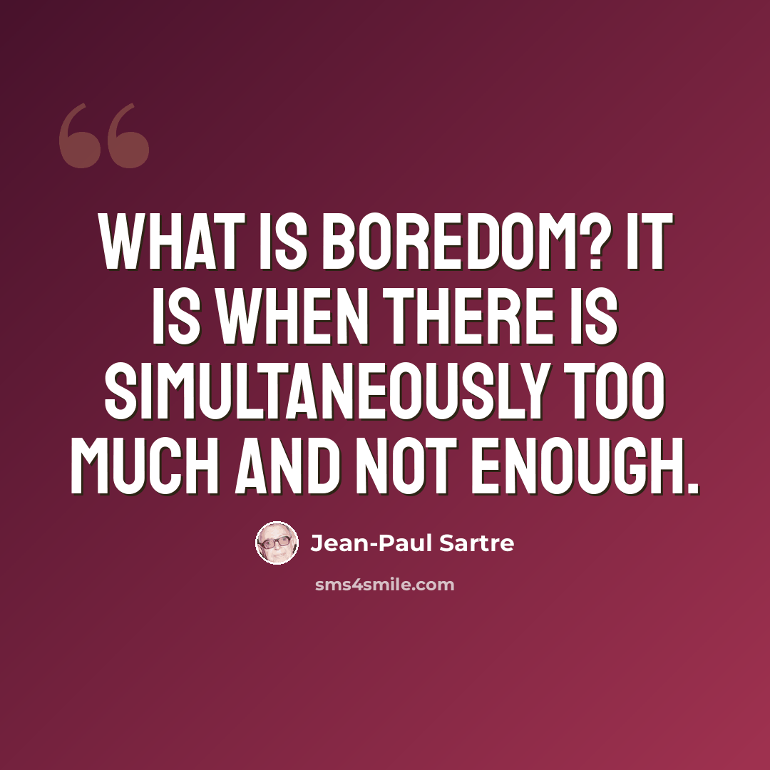 “What is boredom? It is when there is simultaneously too much and not enough.” quote by Jean-Paul Sartre