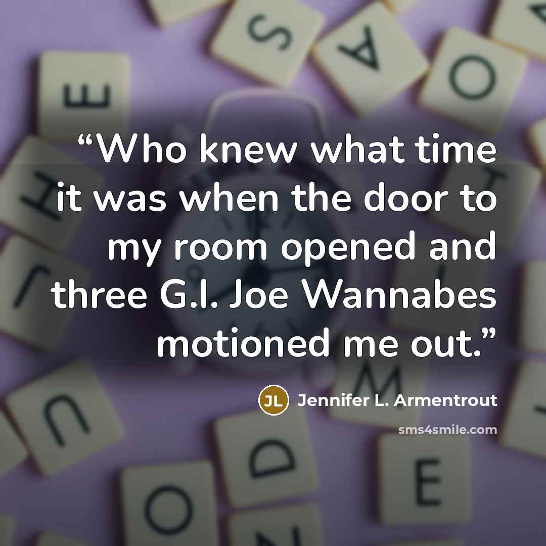“Who knew what time it was when the door to my room opened and three G.I. Joe Wannabes motioned me out.” quote by Jennifer L. Armentrout