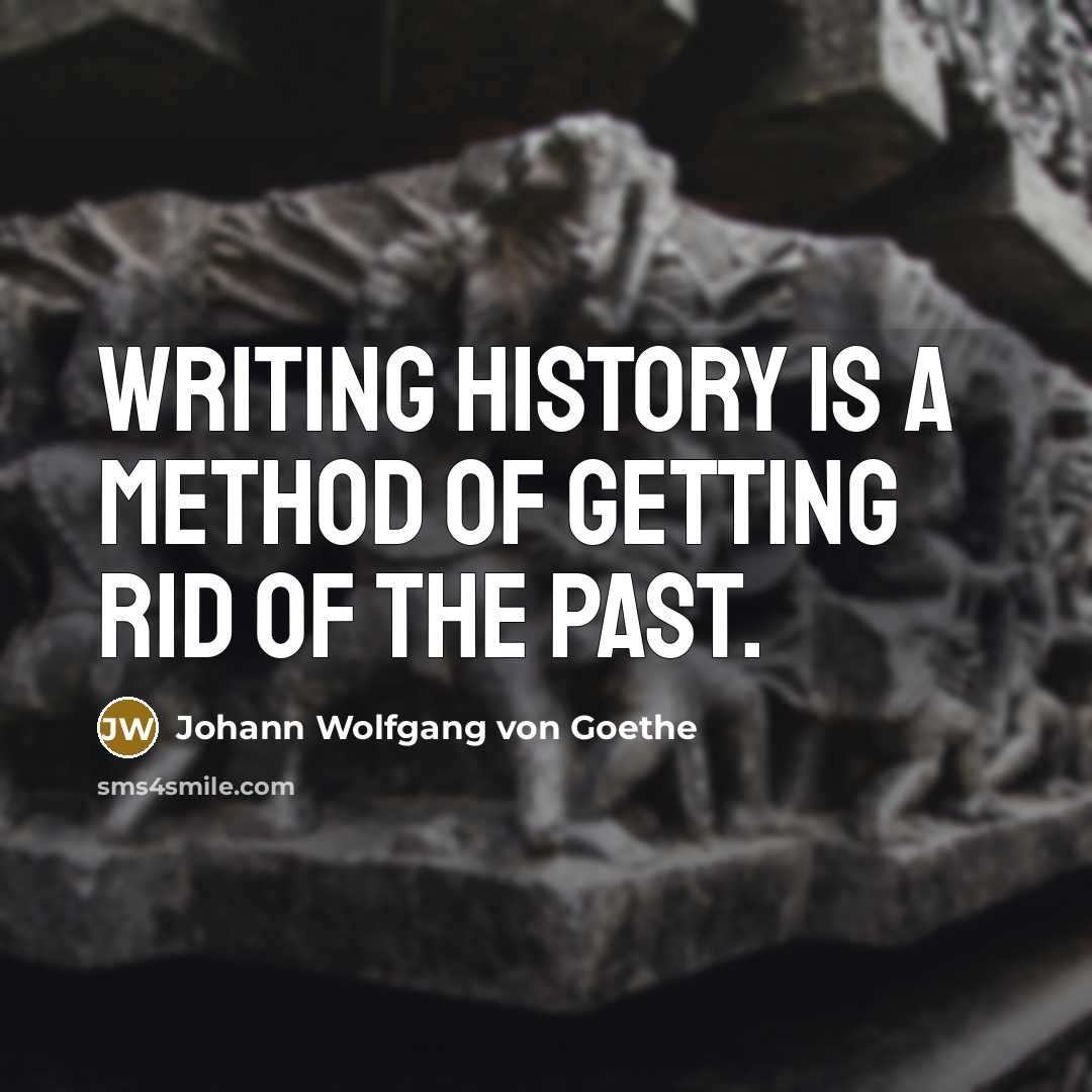 “Writing history is a method of getting rid of the past.” quote by Johann Wolfgang von Goethe