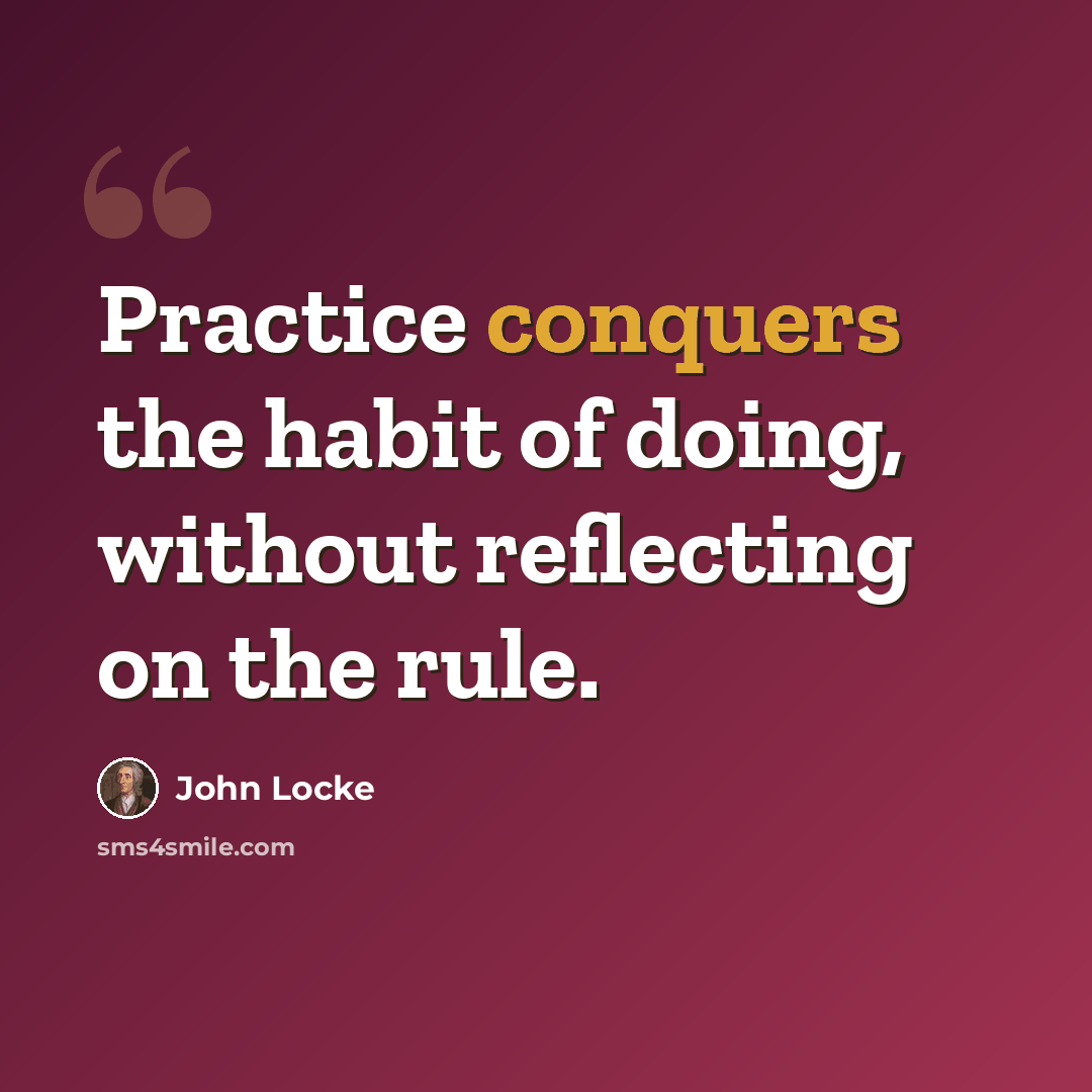 “Practice conquers the habit of doing, without reflecting on the rule.” quote by John Locke