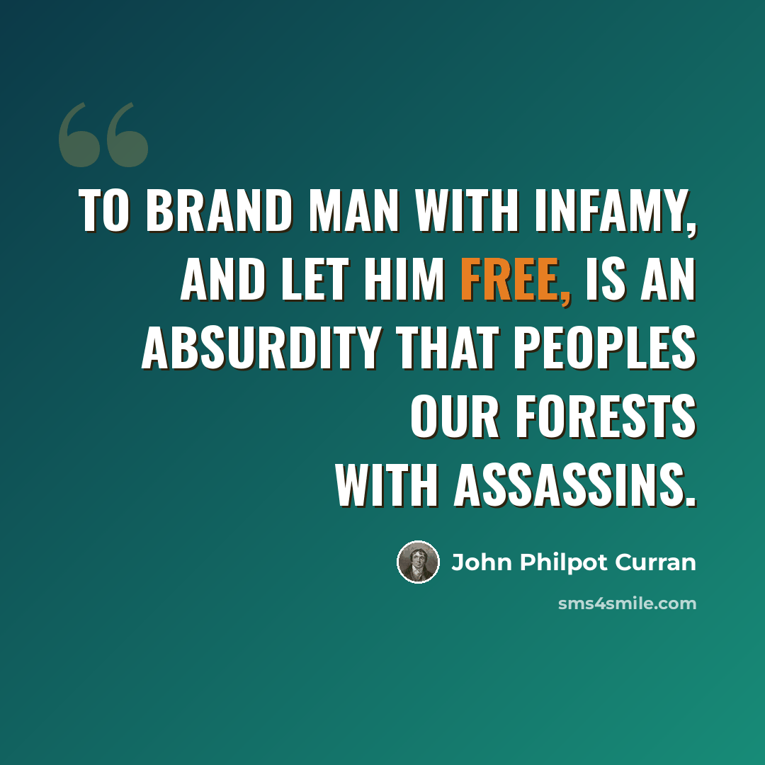 “To brand man with infamy, and let him free, is an absurdity that peoples our forests with assassins.” quote by John Philpot Curran