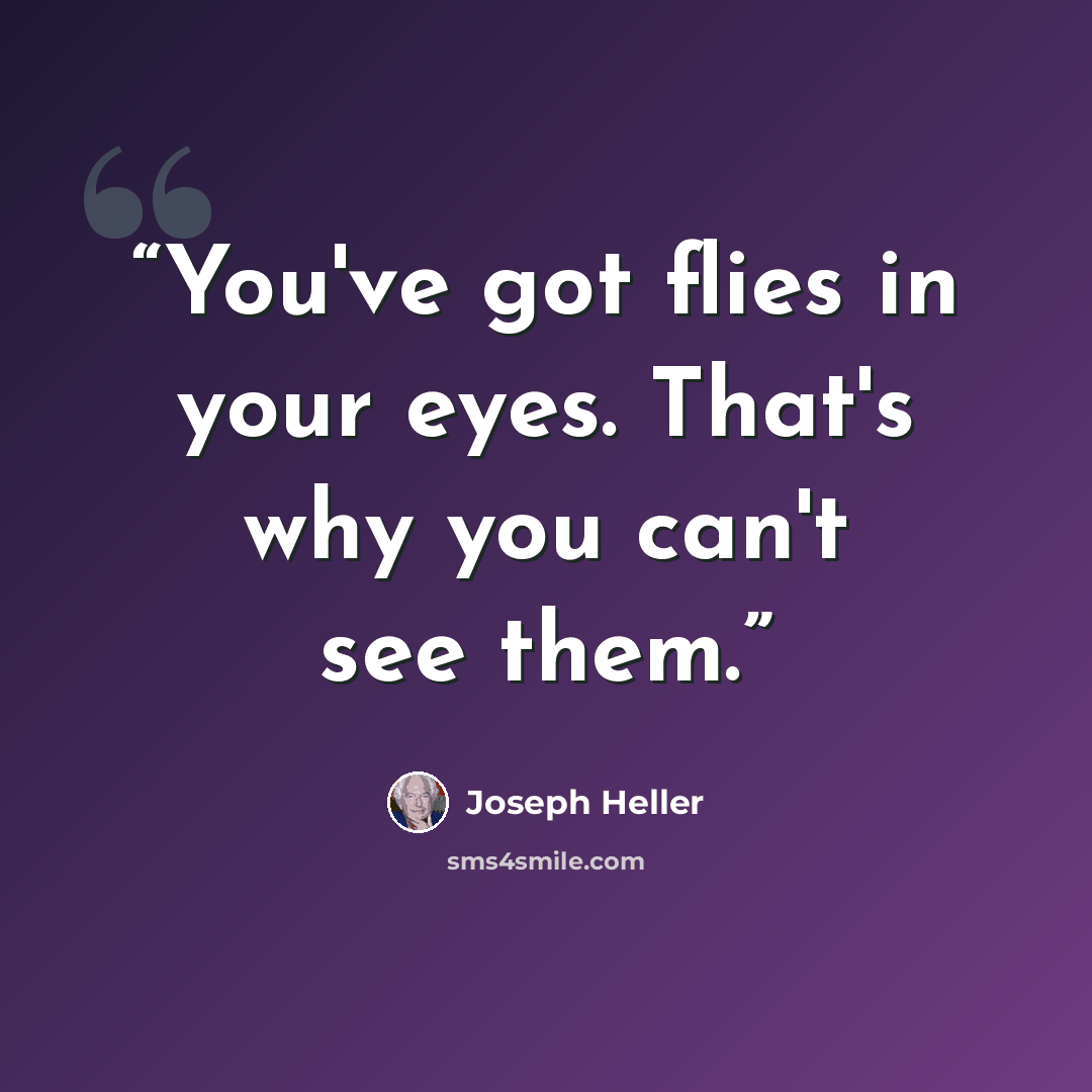 “You've got flies in your eyes. That's why you can't see them.” quote by Joseph Heller