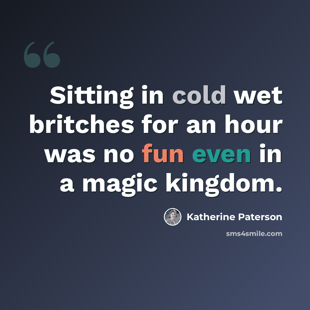 “Sitting in cold wet britches for an hour was no fun even in a magic kingdom.” quote by Katherine Paterson
