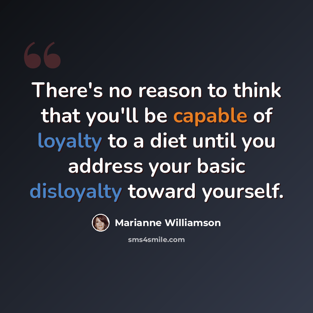 “There's no reason to think that you'll be capable of loyalty to a diet until you address your basic disloyalty toward yourself.” quote by Marianne Williamson