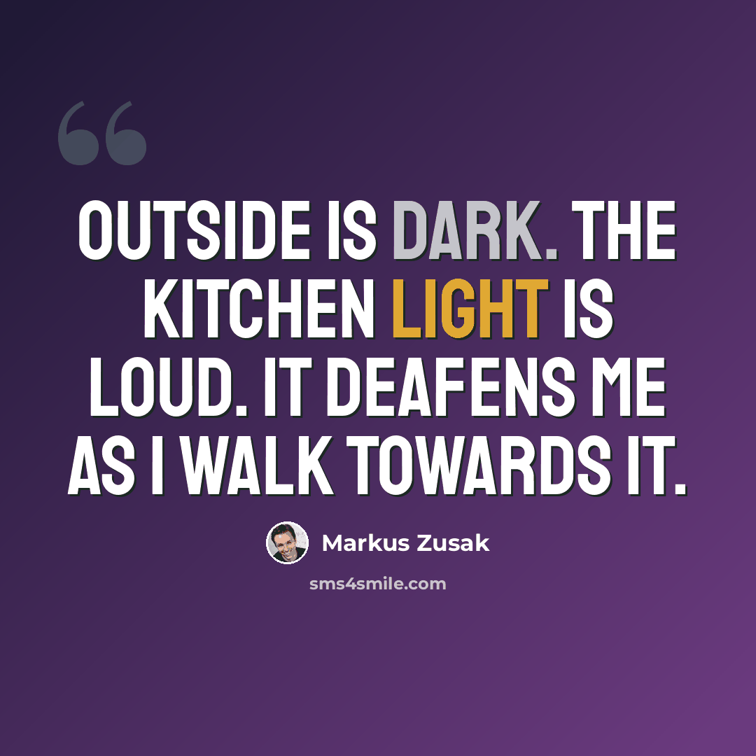 “Outside is dark. The kitchen light is loud. It deafens me as I walk towards it.” quote by Markus Zusak