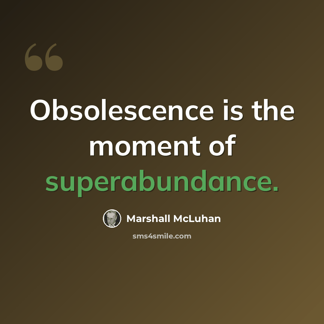 “Obsolescence is the moment of superabundance.” quote by Marshall McLuhan