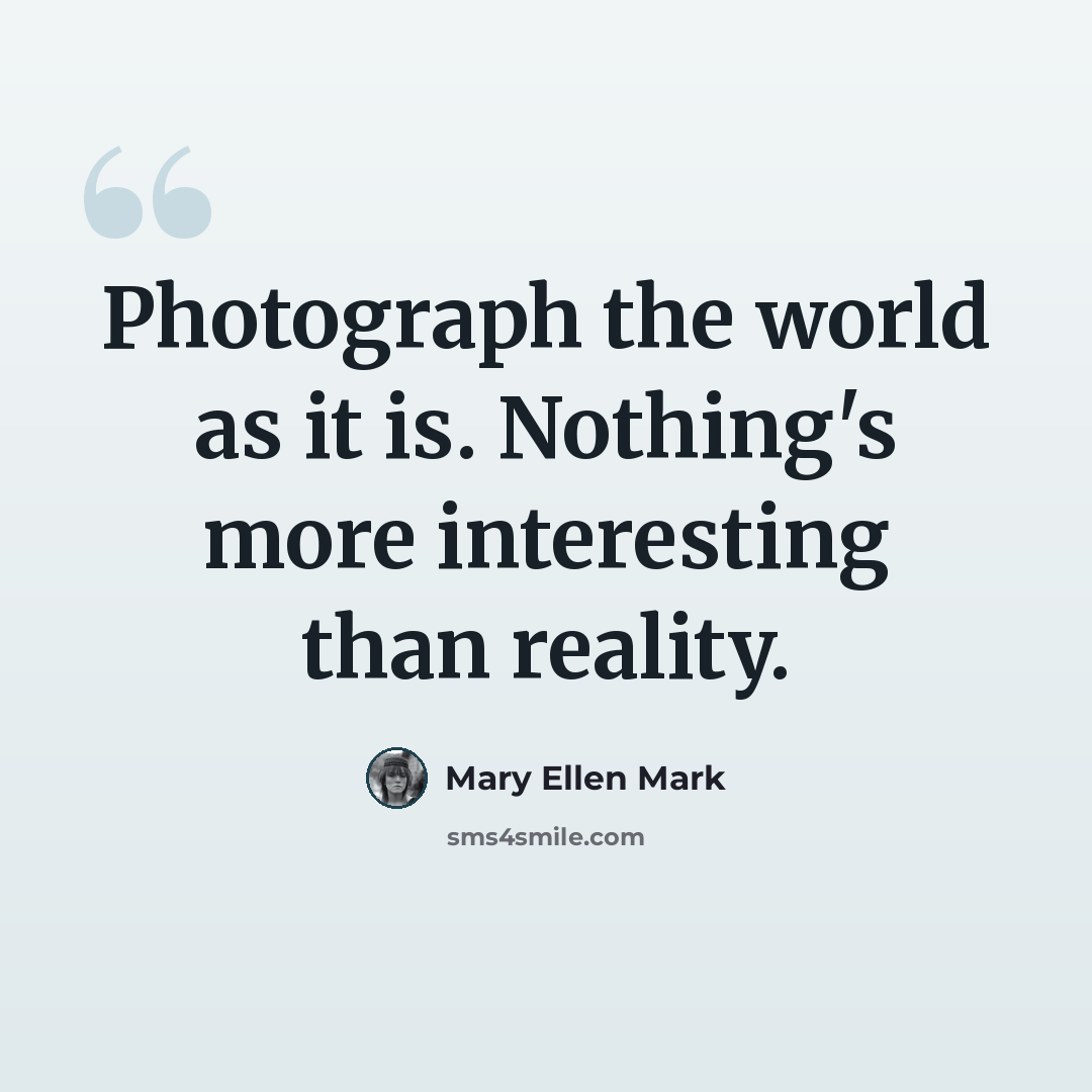 “Photograph the world as it is. Nothing's more interesting than reality.” quote by Mary Ellen Mark