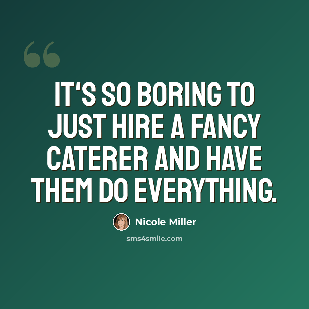 “It's so boring to just hire a fancy caterer and have them do everything.” quote by Nicole Miller