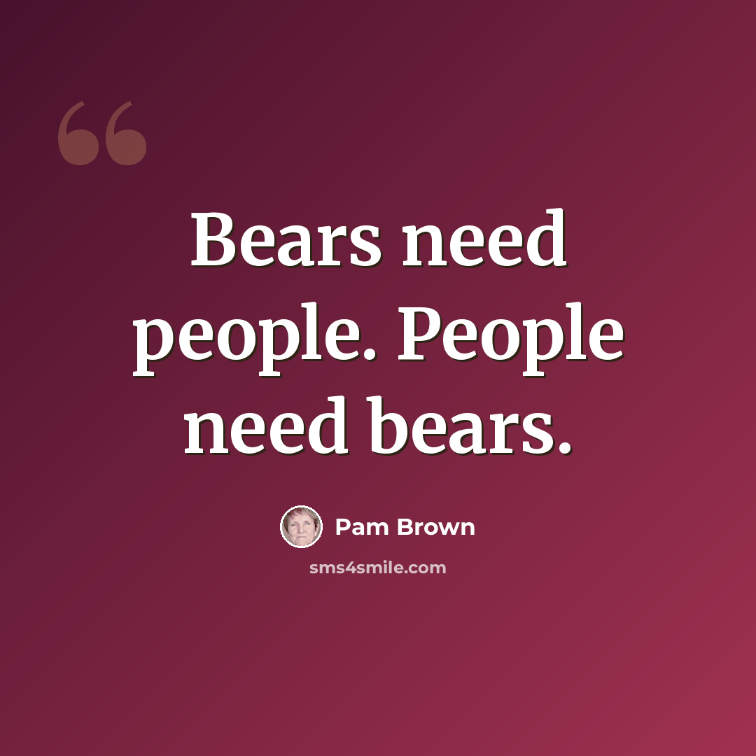 “Bears need people. People need bears.” quote by Pam Brown