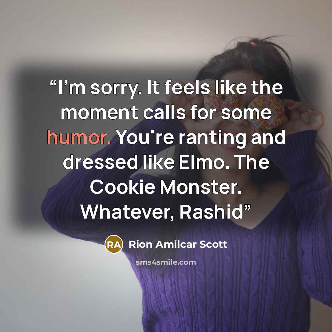 “I'm sorry. It feels like the moment calls for some humor. You're ranting and dressed like Elmo. The Cookie Monster. Whatever, Rashid” quote by Rion Amilcar Scott