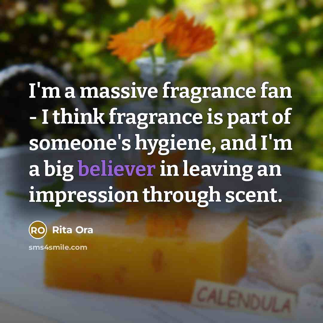 “I'm a massive fragrance fan - I think fragrance is part of someone's hygiene, and I'm a big believer in leaving an impression through scent.” quote by Rita Ora