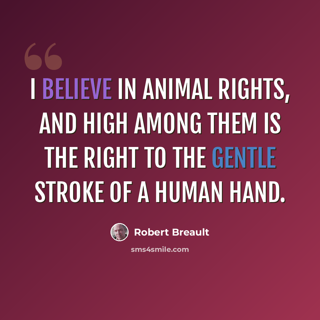 “I believe in animal rights, and high among them is the right to the gentle stroke of a human hand.” quote by Robert Breault