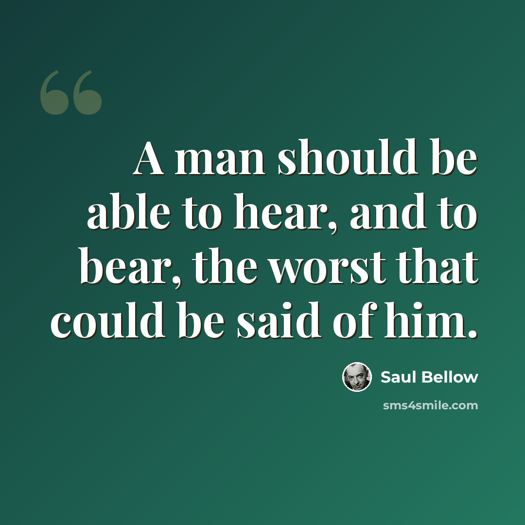 “A man should be able to hear, and to bear, the worst that could be said of him.” quote by Saul Bellow