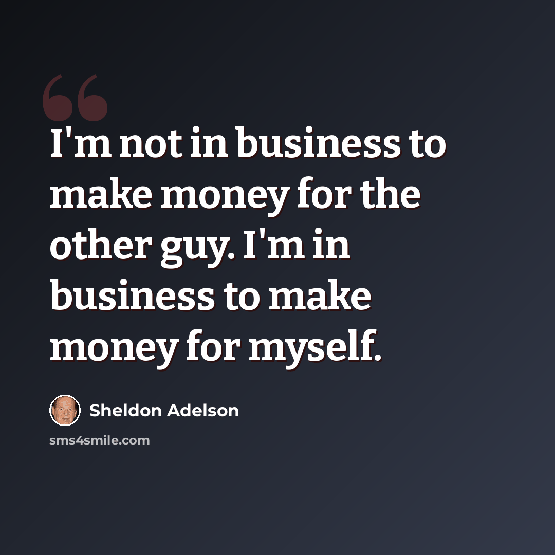 “I'm not in business to make money for the other guy. I'm in business to make money for myself.” quote by Sheldon Adelson