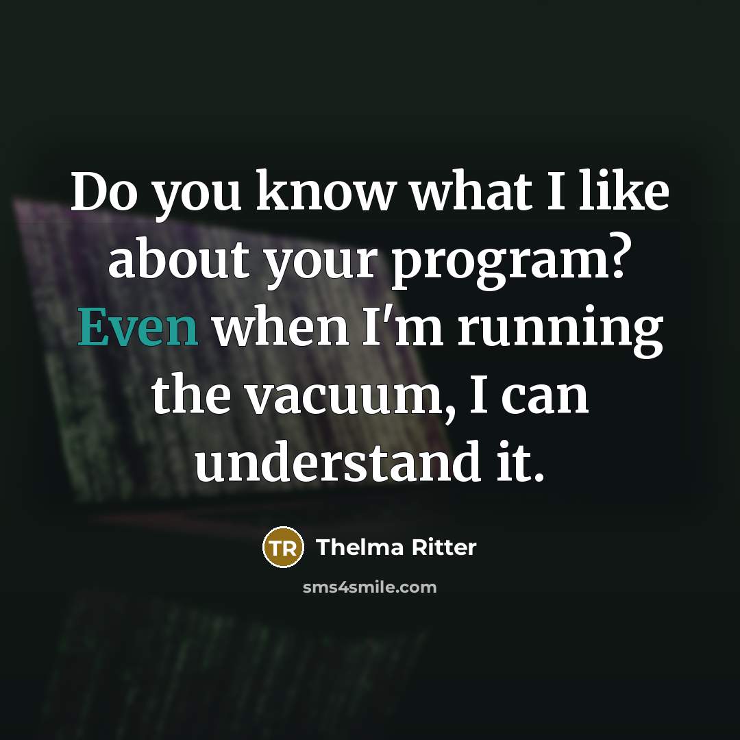 “Do you know what I like about your program? Even when I'm running the vacuum, I can understand it.” quote by Thelma Ritter