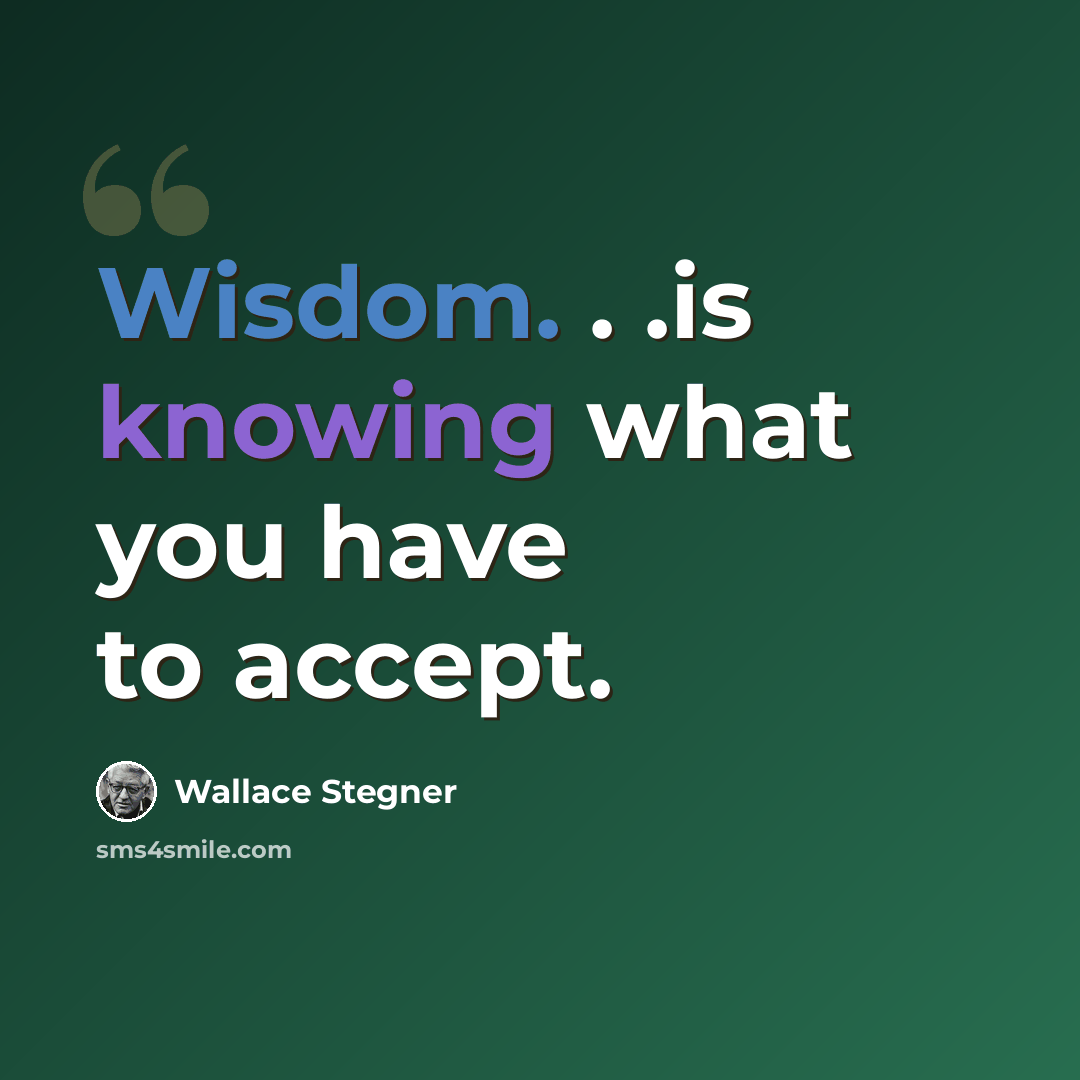 “Wisdom. . .is knowing what you have to accept.” quote by Wallace Stegner