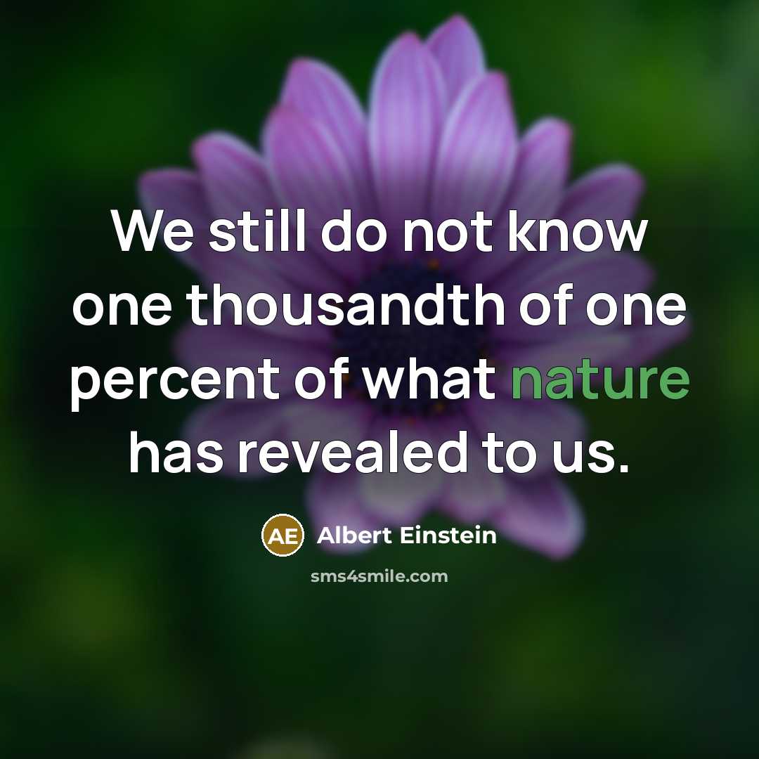 “We still do not know one thousandth of one percent of what nature has revealed to us.” quote by Albert Einstein