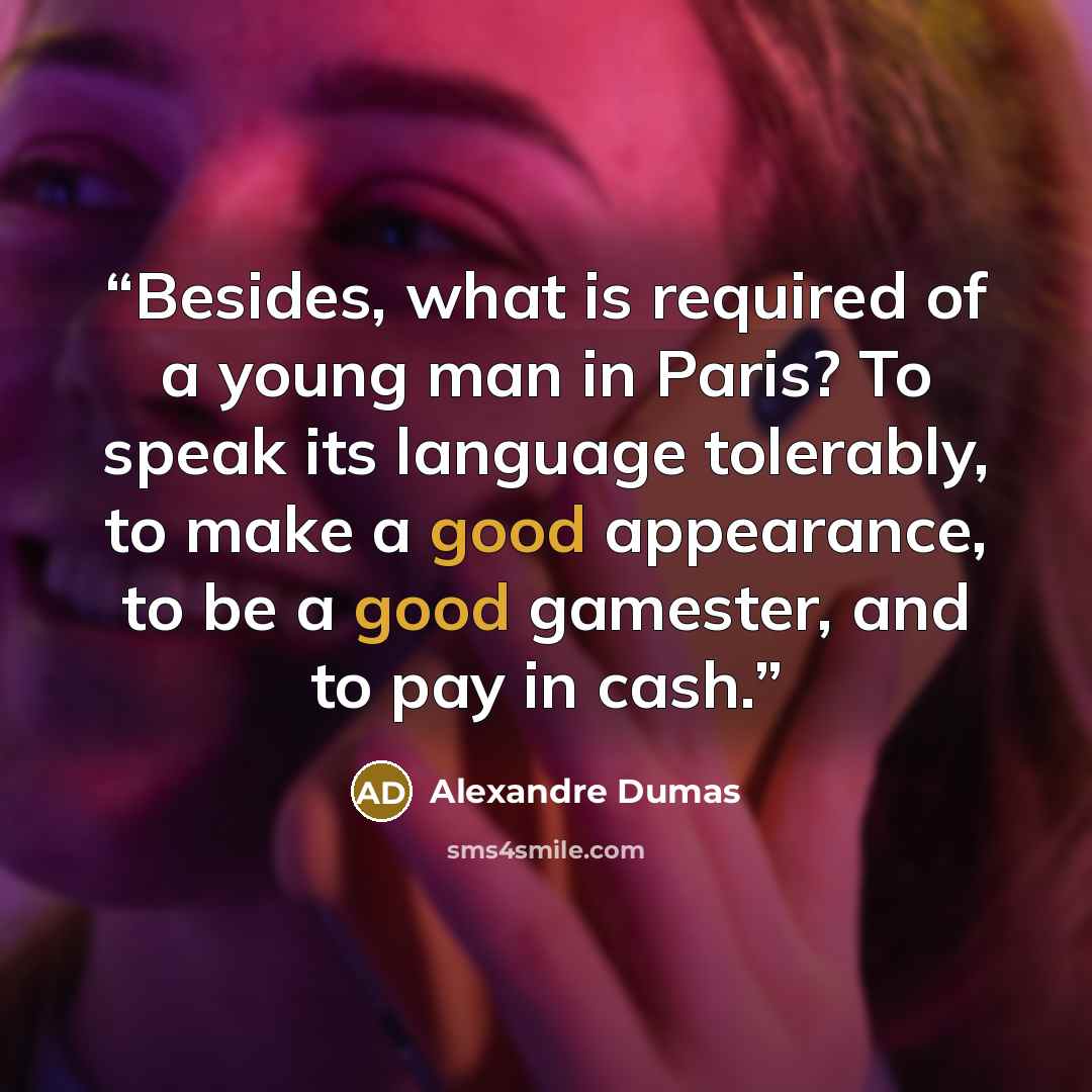 “Besides, what is required of a young man in Paris? To speak its language tolerably, to make a good appearance, to be a good gamester, and to pay in cash.” quote by Alexandre Dumas