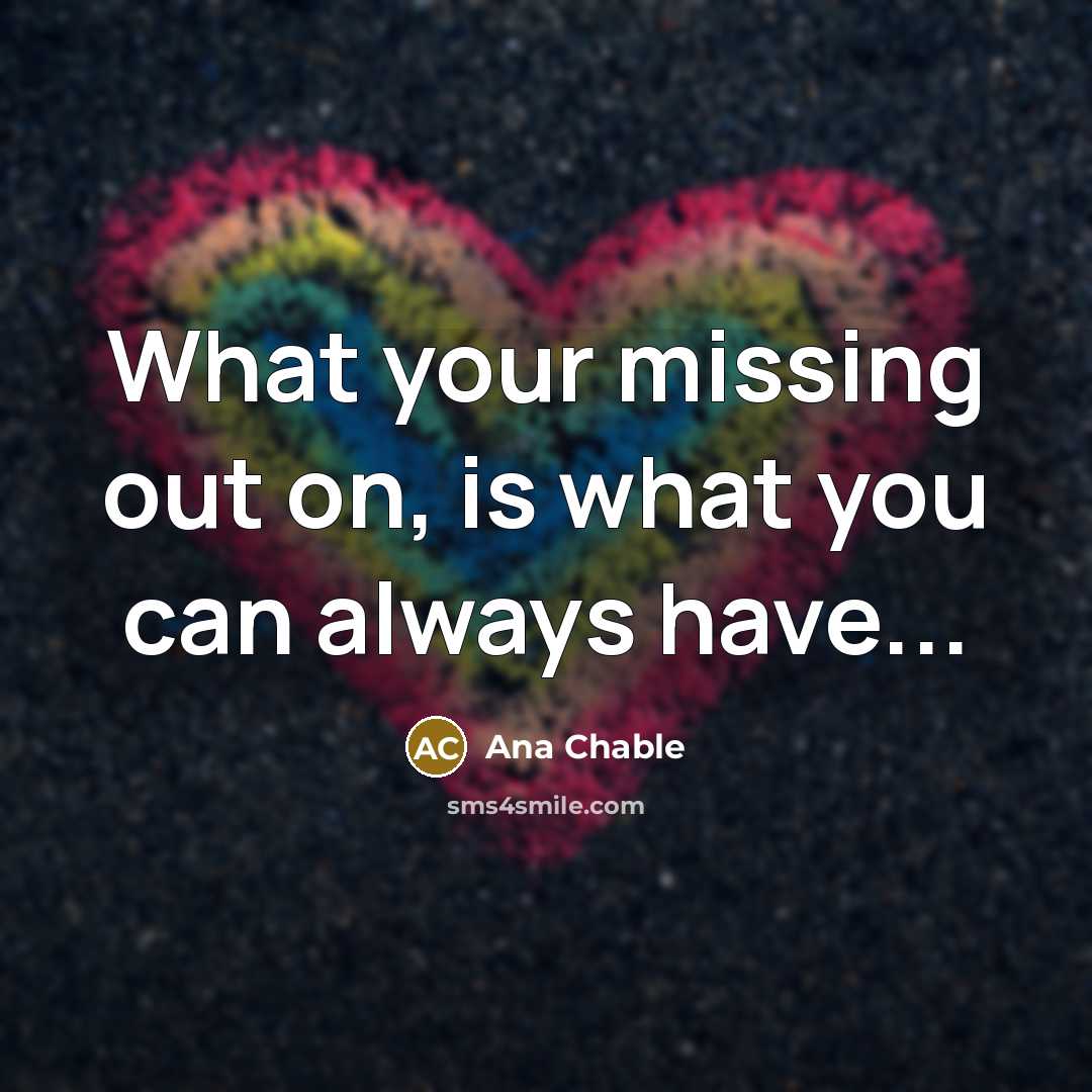 “What your missing out on, is what you can always have...” quote by Ana Chable