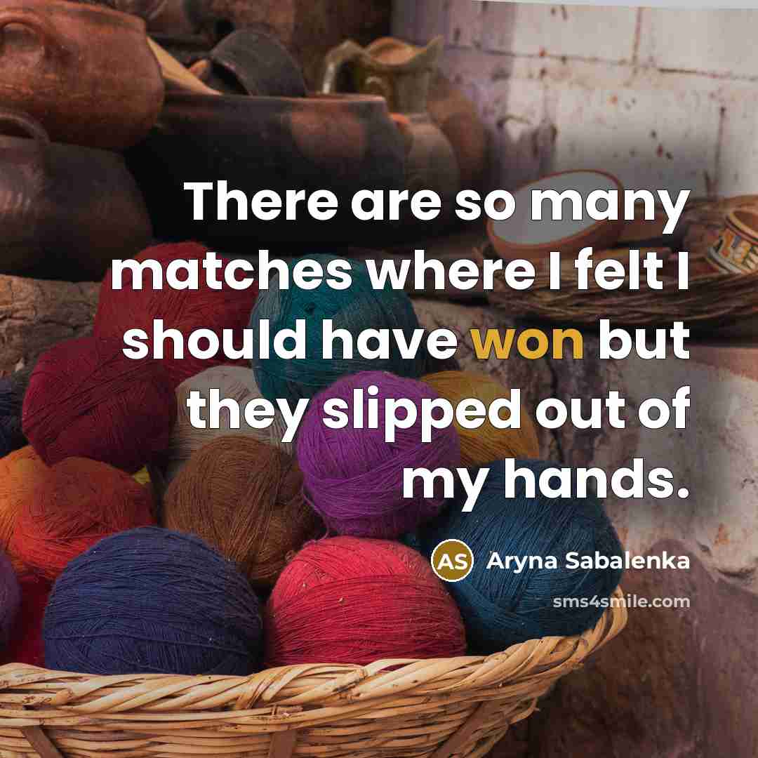 “There are so many matches where I felt I should have won but they slipped out of my hands.” quote by Aryna Sabalenka