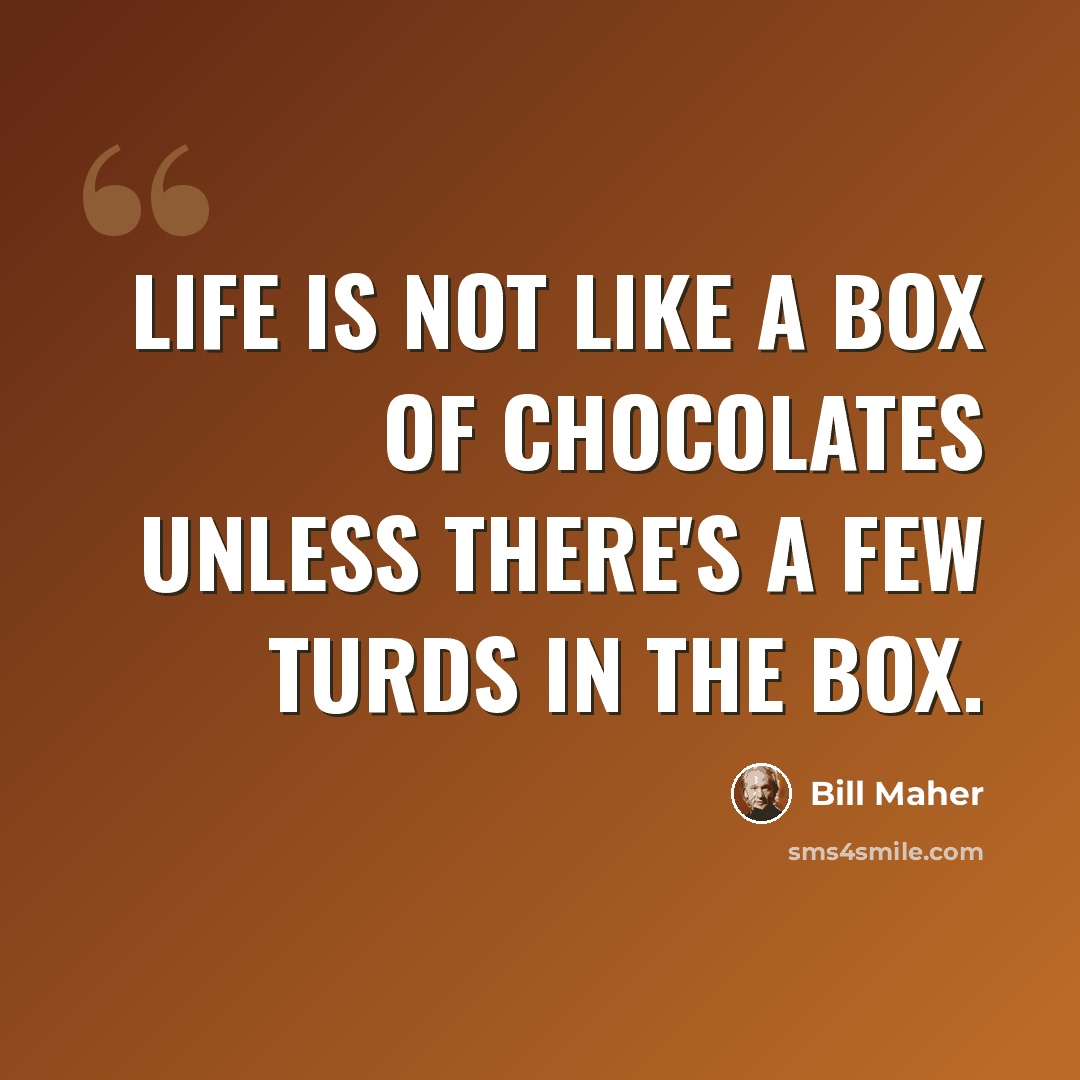 “Life is not like a box of chocolates unless there's a few turds in the box.” quote by Bill Maher