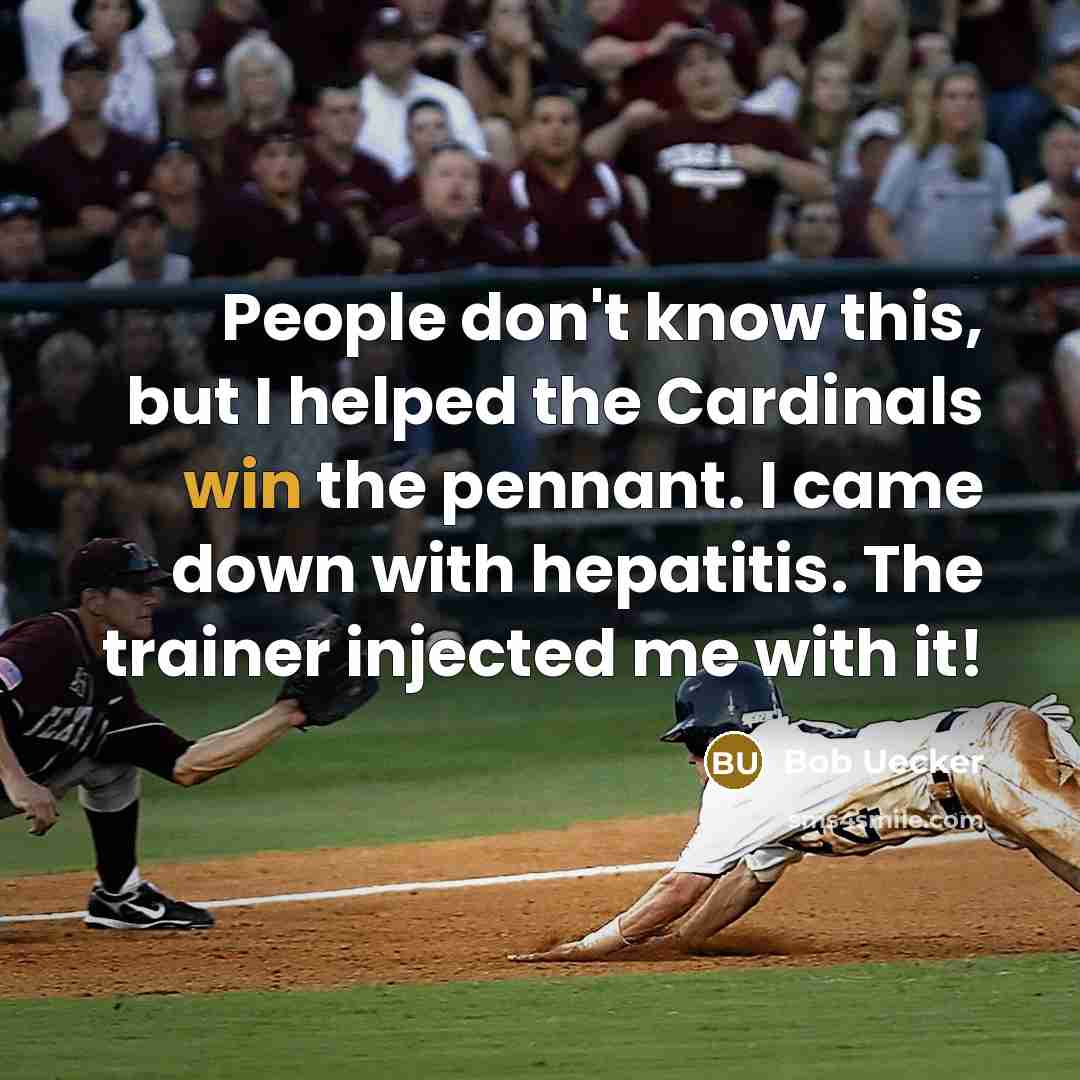“People don't know this, but I helped the Cardinals win the pennant. I came down with hepatitis. The trainer injected me with it!” quote by Bob Uecker