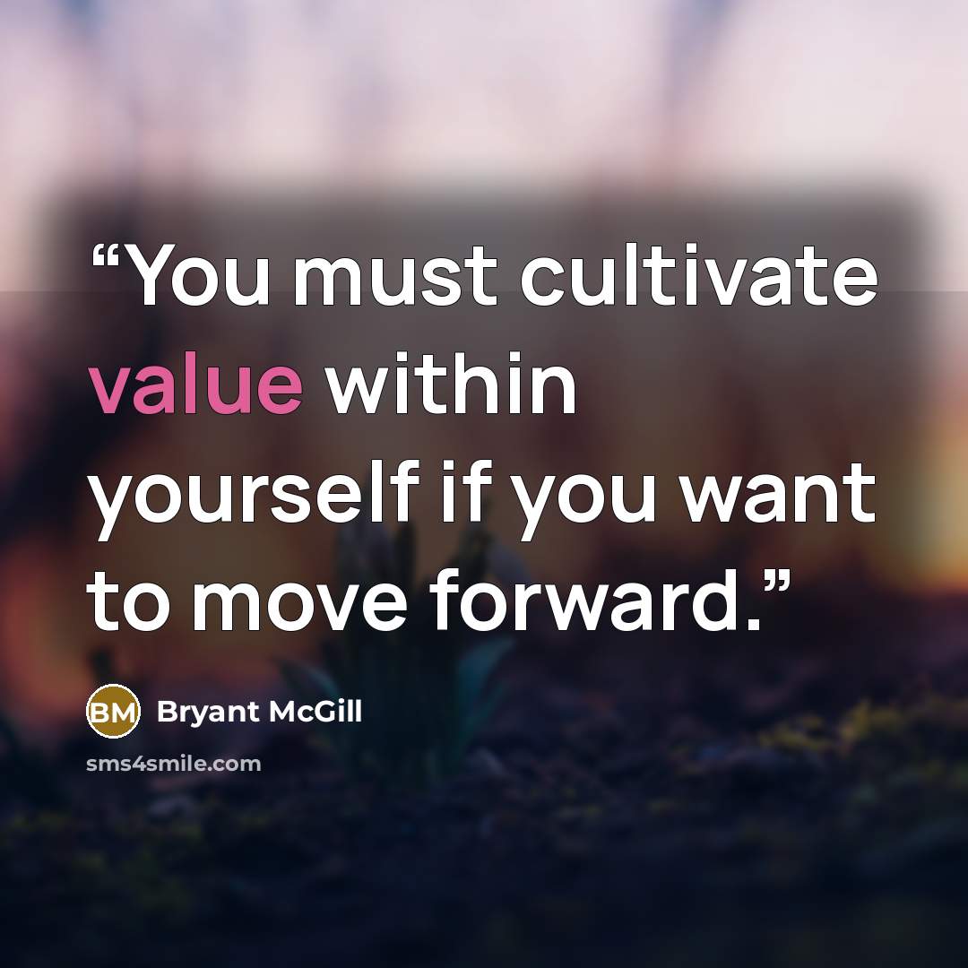 “You must cultivate value within yourself if you want to move forward.” quote by Bryant McGill