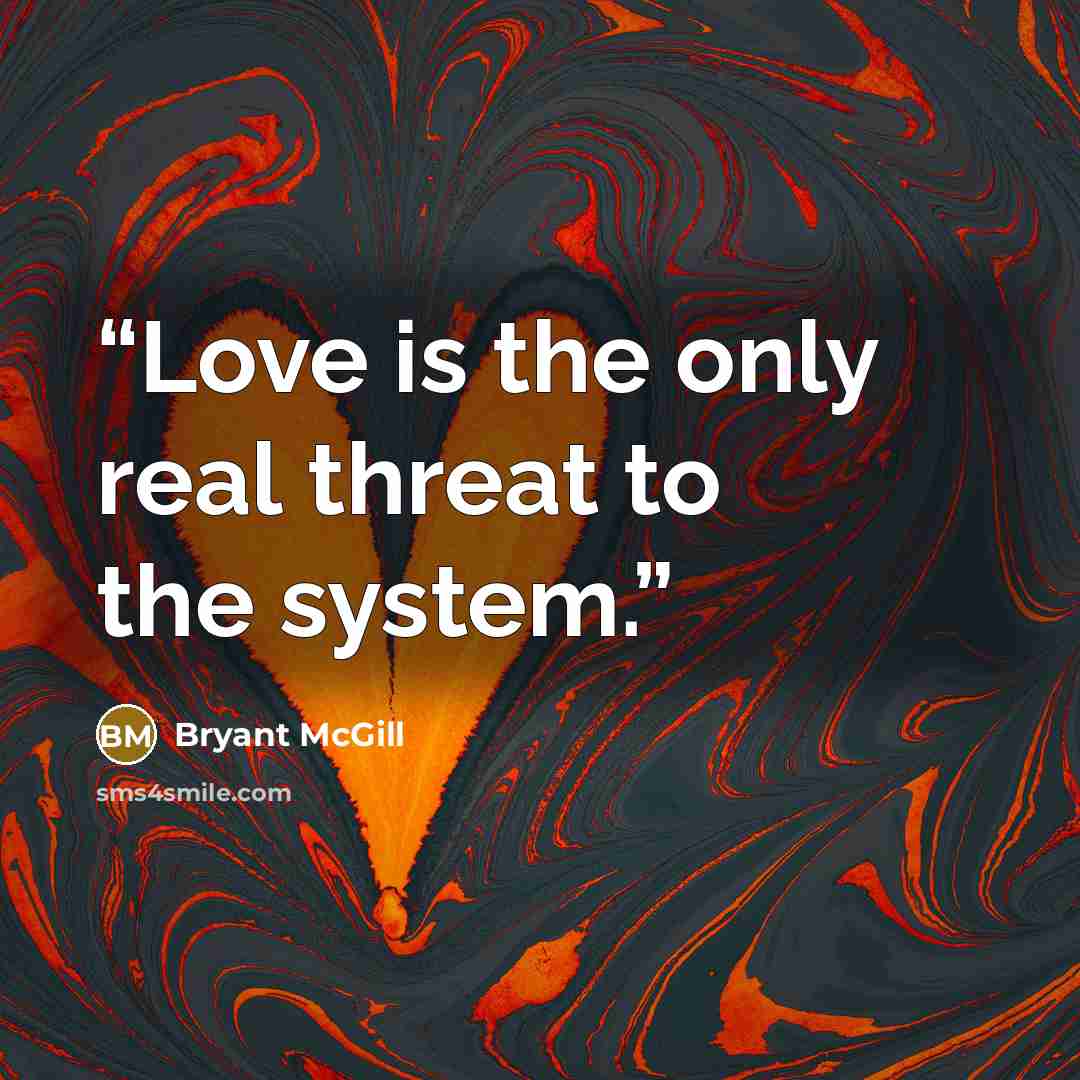 “Love is the only real threat to the system.” quote by Bryant McGill