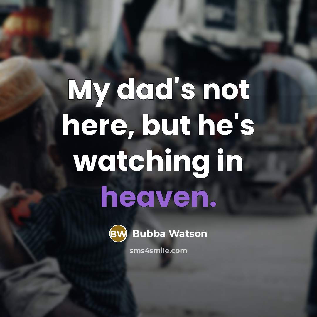 “My dad's not here, but he's watching in heaven.” quote by Bubba Watson