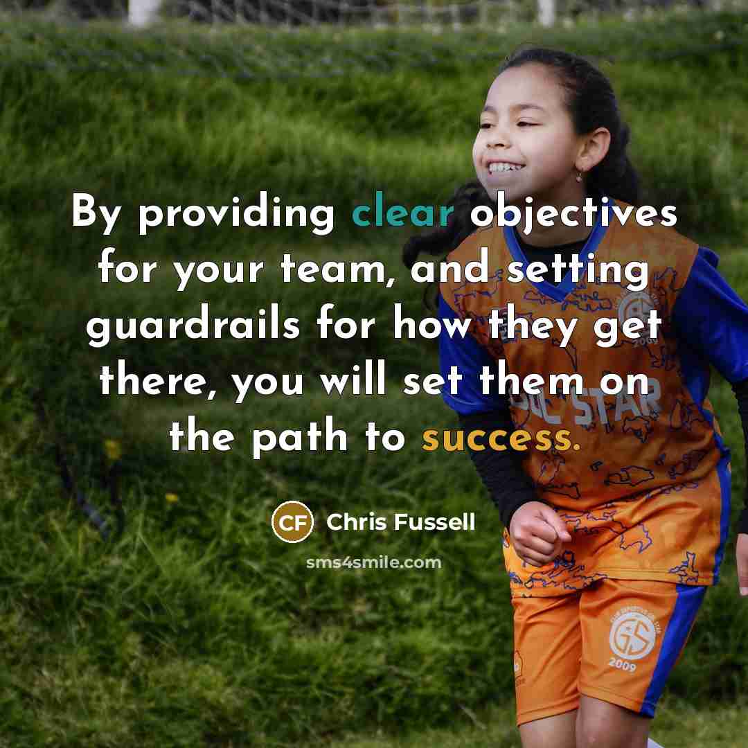 “By providing clear objectives for your team, and setting guardrails for how they get there, you will set them on the path to success.” quote by Chris Fussell
