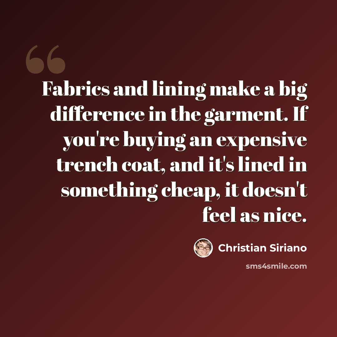 “Fabrics and lining make a big difference in the garment. If you're buying an expensive trench coat, and it's lined in something cheap, it doesn't feel as nice.” quote by Christian Siriano
