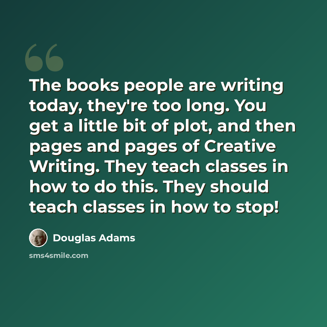 “The books people are writing today, they're too long. You get a little bit of plot, and then pages and pages of Creative Writing. They teach classes in how to do this. They should teach classes in how to stop!” quote by Douglas Adams