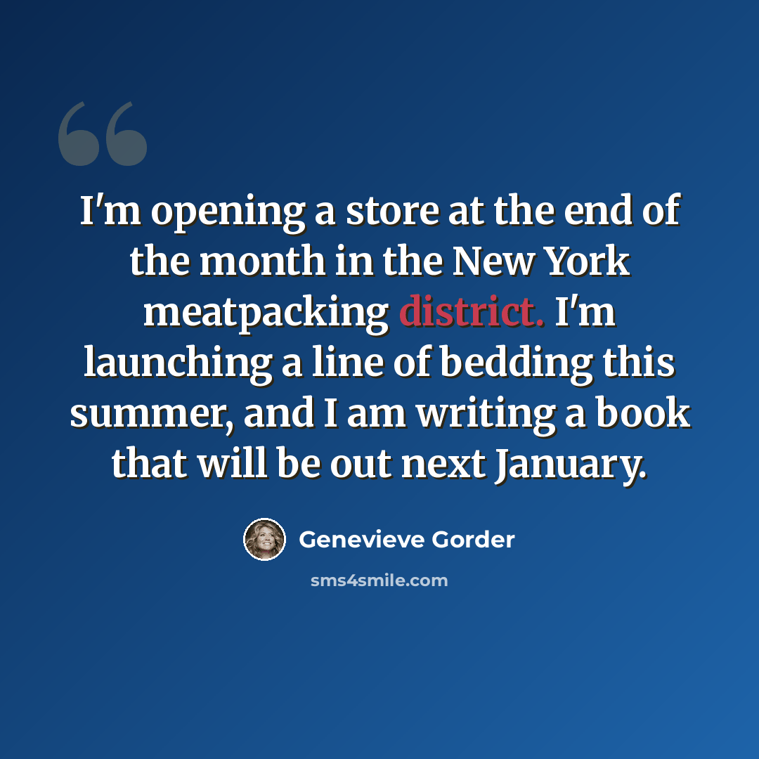 “I'm opening a store at the end of the month in the New York meatpacking district. I'm launching a line of bedding this summer, and I am writing a book that will be out next January.” quote by Genevieve Gorder