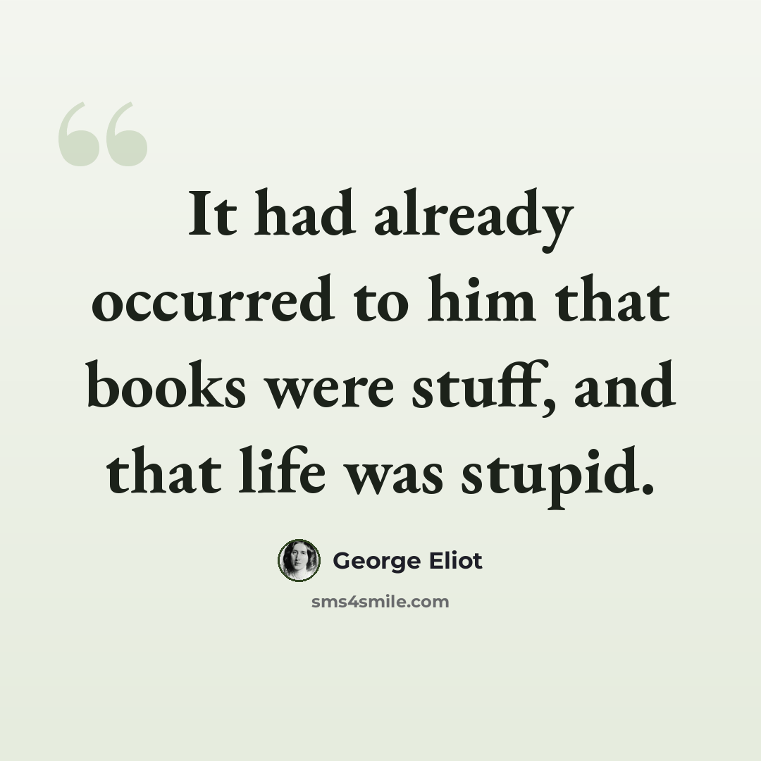 “It had already occurred to him that books were stuff, and that life was stupid.” quote by George Eliot
