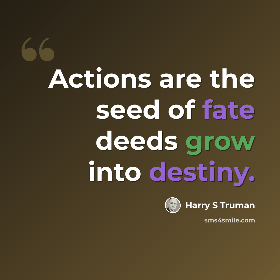 “Actions are the seed of fate deeds grow into destiny.” quote by Harry S Truman