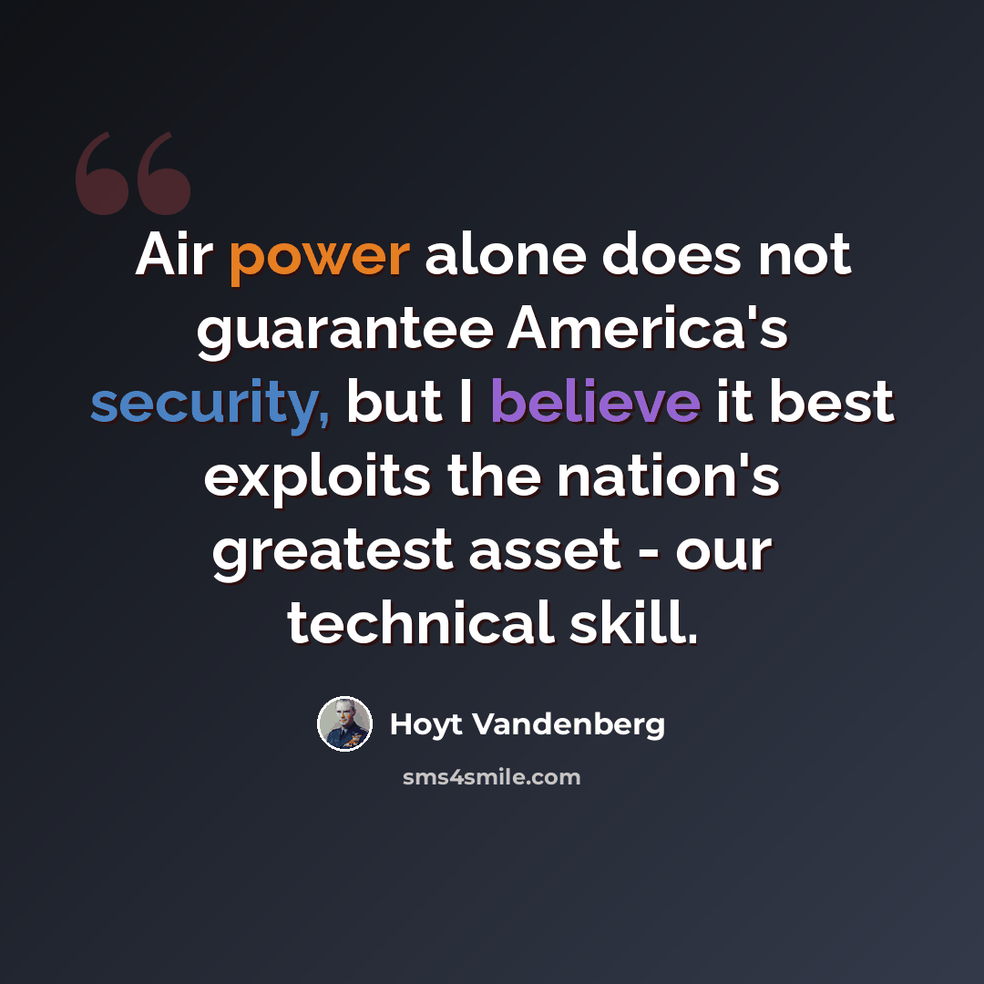 “Air power alone does not guarantee America's security, but I believe it best exploits the nation's greatest asset - our technical skill.” quote by Hoyt Vandenberg