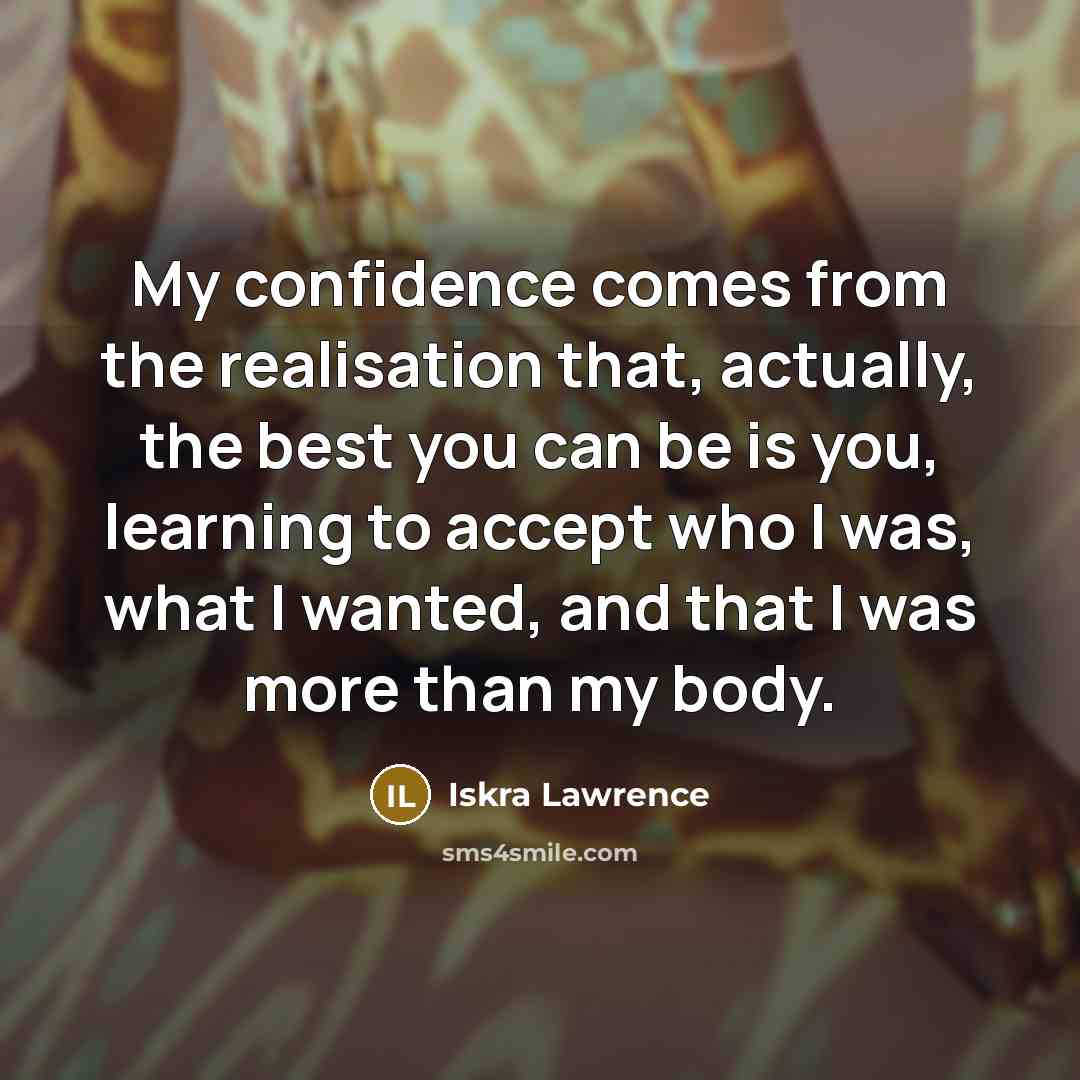 “My confidence comes from the realisation that, actually, the best you can be is you, learning to accept who I was, what I wanted, and that I was more than my body.” quote by Iskra Lawrence
