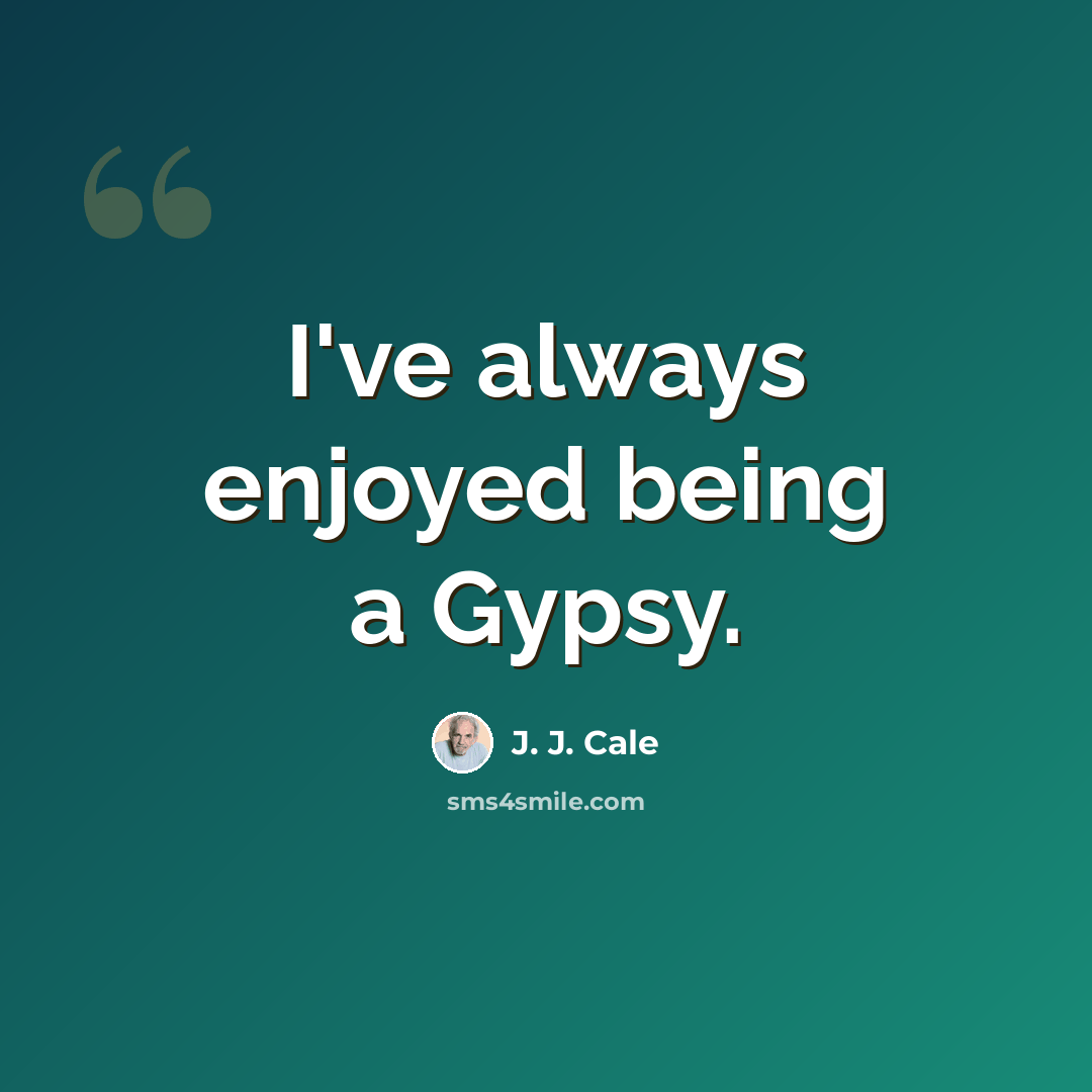 “I've always enjoyed being a Gypsy.” quote by J. J. Cale