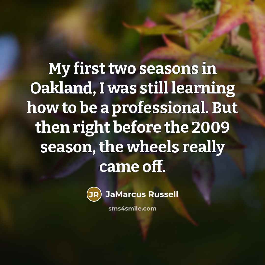 “My first two seasons in Oakland, I was still learning how to be a professional. But then right before the 2009 season, the wheels really came off.” quote by JaMarcus Russell