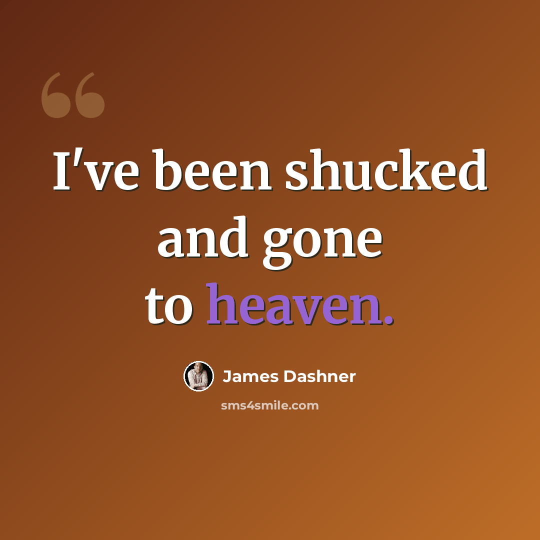 “I've been shucked and gone to heaven.” quote by James Dashner